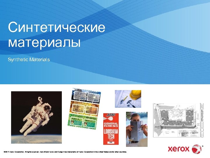 Синтетические материалы Synthetic Materials © 2013 Xerox Corporation. All rights reserved. Xerox® and Xerox