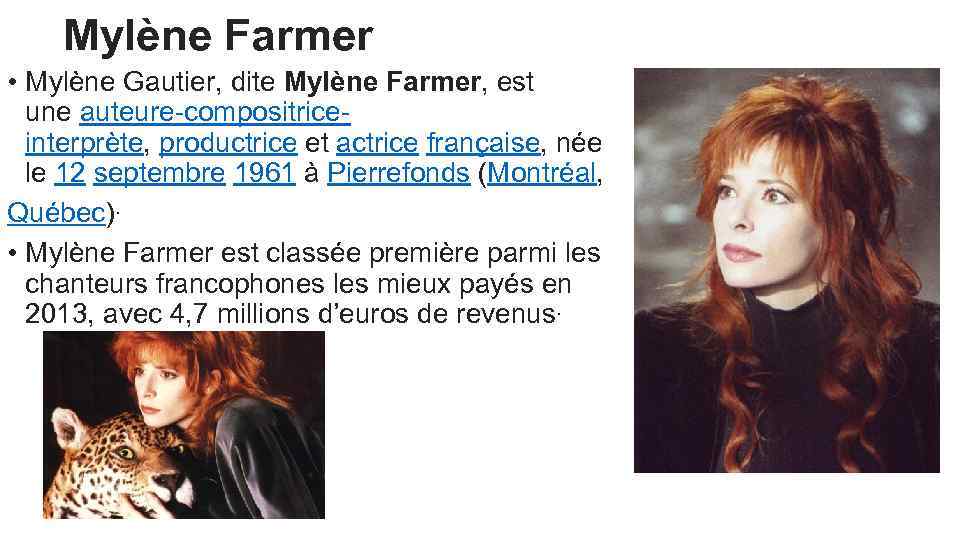 Mylène Farmer • Mylène Gautier, dite Mylène Farmer, est une auteure-compositriceinterprète, productrice et actrice