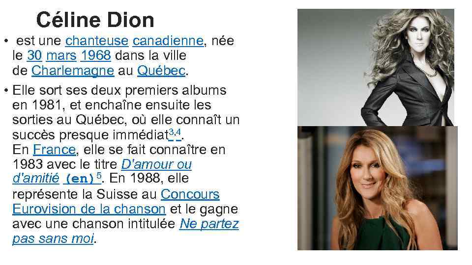 Céline Dion • est une chanteuse canadienne, née le 30 mars 1968 dans la