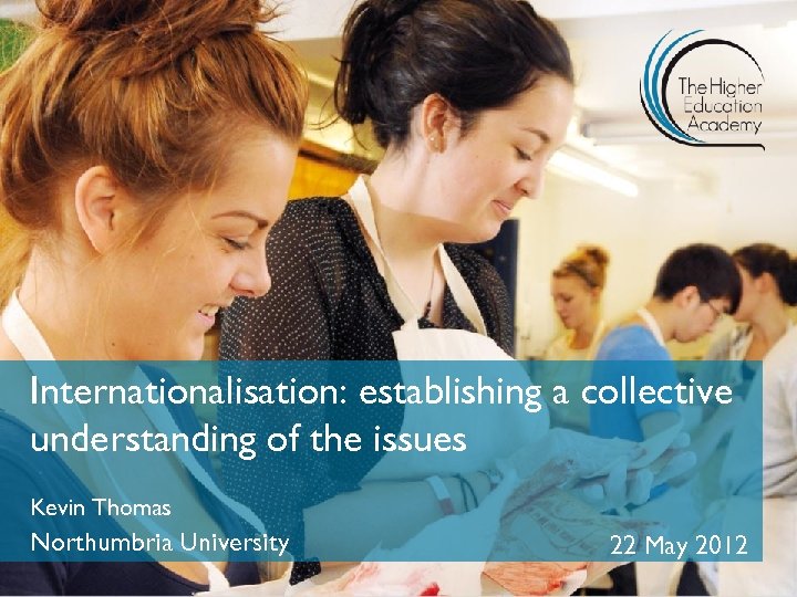 Internationalisation: establishing a collective understanding of the issues Kevin Thomas Northumbria University 22 May