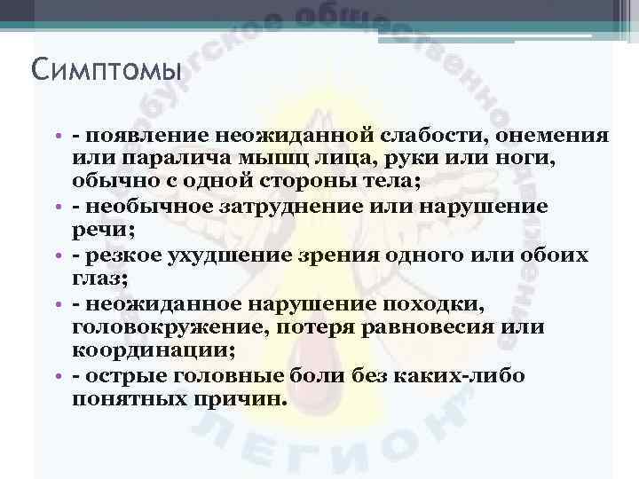 Симптомы • - появление неожиданной слабости, онемения или паралича мышц лица, руки или ноги,