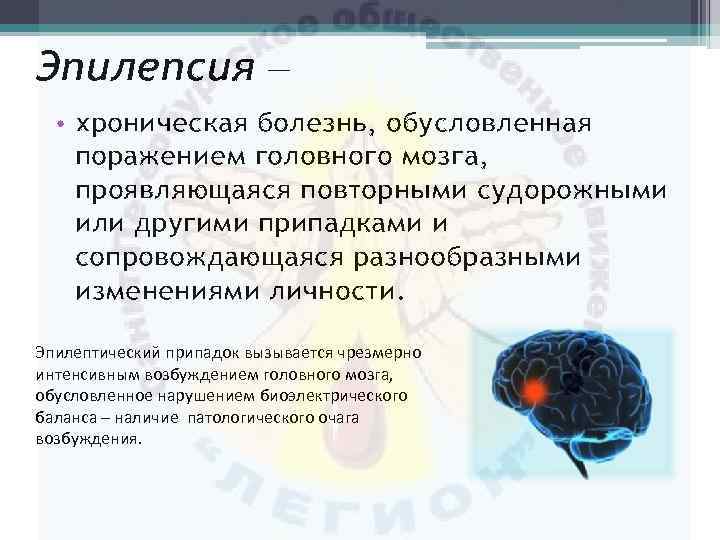 Эпилепсия — • хроническая болезнь, обусловленная поражением головного мозга, проявляющаяся повторными судорожными или другими