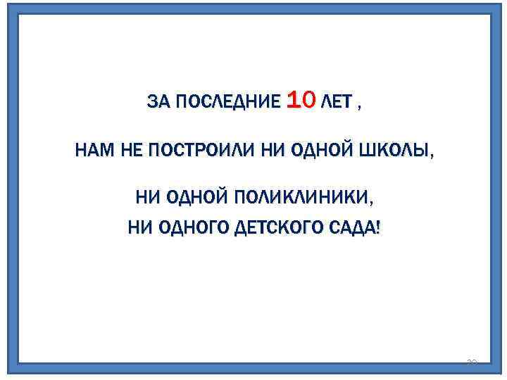 ЗА ПОСЛЕДНИЕ 10 ЛЕТ , НАМ НЕ ПОСТРОИЛИ НИ ОДНОЙ ШКОЛЫ, НИ ОДНОЙ ПОЛИКЛИНИКИ,