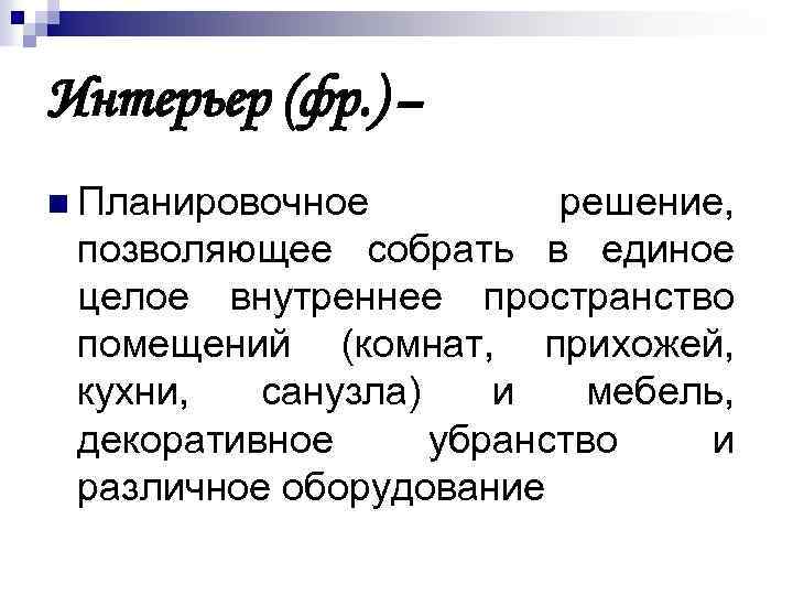 Интерьер (фр. ) – n Планировочное решение, позволяющее собрать в единое целое внутреннее пространство