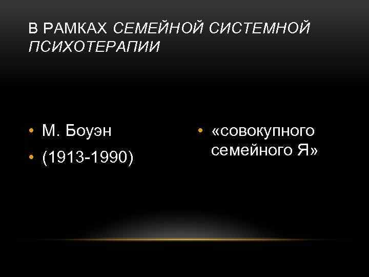 В РАМКАХ СЕМЕЙНОЙ СИСТЕМНОЙ ПСИХОТЕРАПИИ • М. Боуэн • (1913 -1990) • «совокупного семейного
