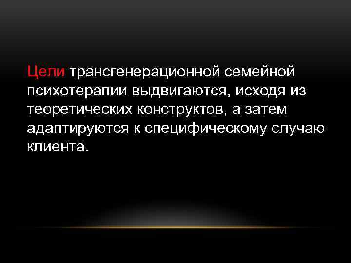 Цели трансгенерационной семейной психотерапии выдвигаются, исходя из теоретических конструктов, а затем адаптируются к специфическому