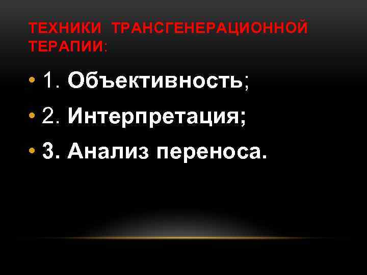 ТЕХНИКИ ТРАНСГЕНЕРАЦИОННОЙ ТЕРАПИИ: • 1. Объективность; • 2. Интерпретация; • 3. Анализ переноса. 
