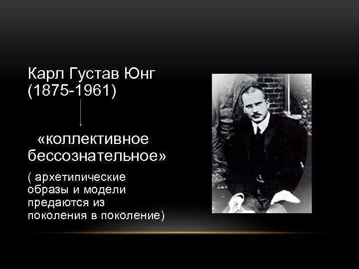 Карл Густав Юнг (1875 -1961) «коллективное бессознательное» ( архетипические образы и модели предаются из