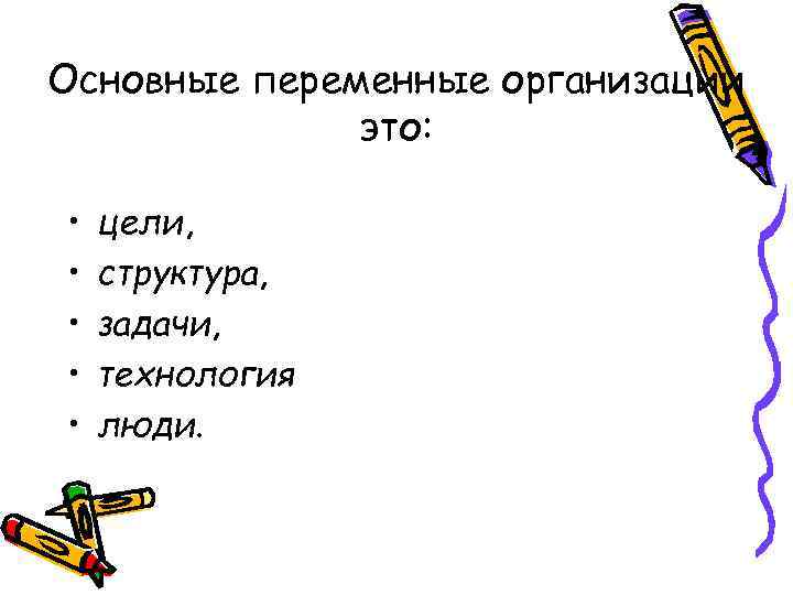 Основные переменные организации это: • • • цели, структура, задачи, технология люди. 