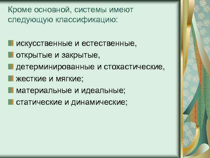 Кроме основной, системы имеют следующую классификацию: искусственные и естественные, открытые и закрытые, детерминированные и