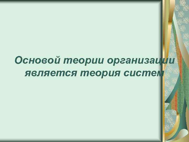 Основой теории организации является теория систем 