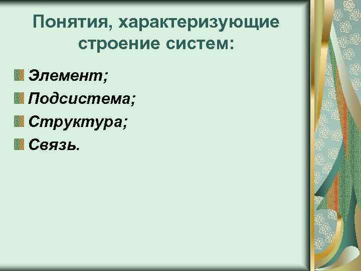 Понятия, характеризующие строение систем: Элемент; Подсистема; Структура; Связь. 