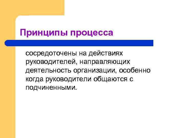 Принципы процесса сосредоточены на действиях руководителей, направляющих деятельность организации, особенно когда руководители общаются с