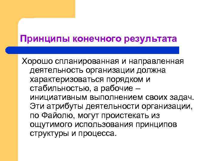 Принципы конечного результата Хорошо спланированная и направленная деятельность организации должна характеризоваться порядком и стабильностью,