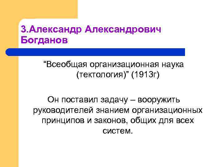 3. Александрович Богданов “Всеобщая организационная наука (тектология)” (1913 г) Он поставил задачу – вооружить