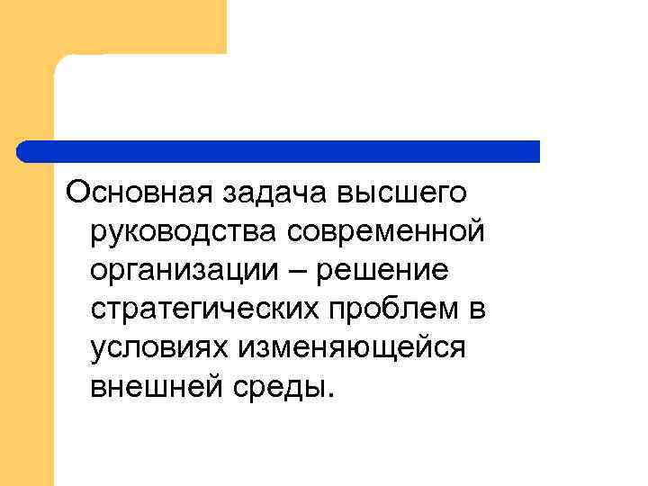 Основная задача высшего руководства современной организации – решение стратегических проблем в условиях изменяющейся внешней