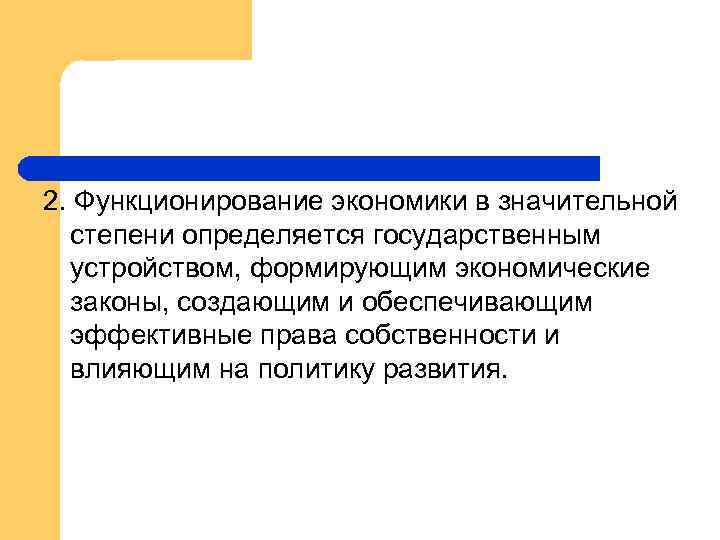 2. Функционирование экономики в значительной степени определяется государственным устройством, формирующим экономические законы, создающим и