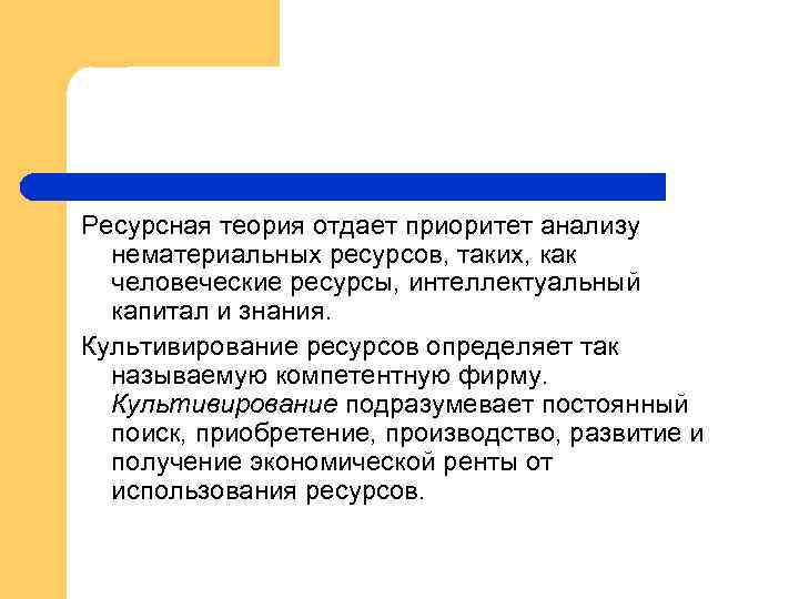 Ресурсная теория отдает приоритет анализу нематериальных ресурсов, таких, как человеческие ресурсы, интеллектуальный капитал и