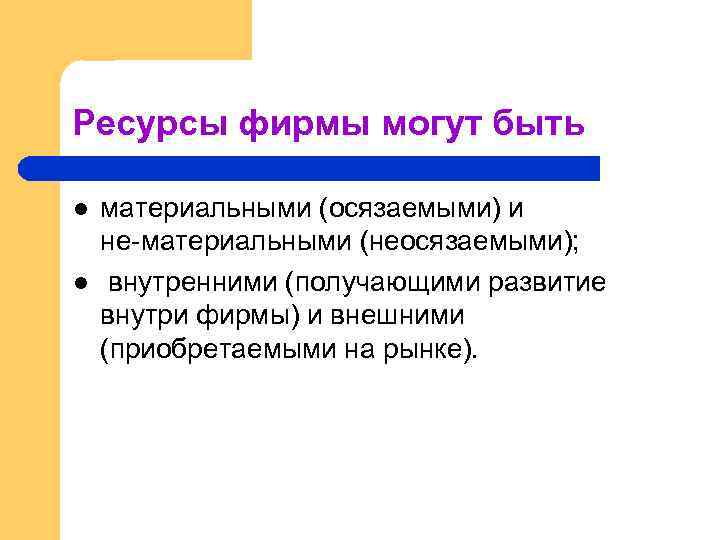 Ресурсы фирмы могут быть l l материальными (осязаемыми) и не материальными (неосязаемыми); внутренними (получающими