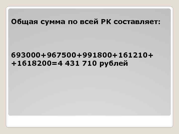 Общая сумма по всей РК составляет: 693000+967500+991800+161210+ +1618200=4 431 710 рублей 