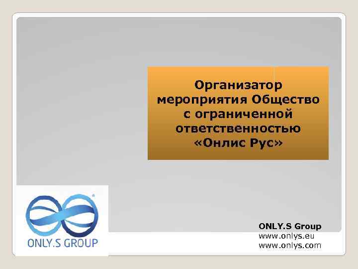 Организатор мероприятия Общество с ограниченной ответственностью «Онлис Рус» ONLY. S Group www. onlys. eu