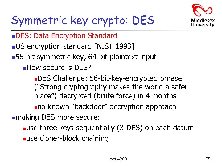 Symmetric key crypto: DES: Data Encryption Standard n. US encryption standard [NIST 1993] n
