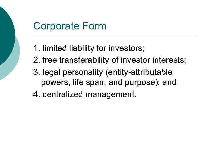 Corporate Form 1. limited liability for investors; 2. free transferability of investor interests; 3.