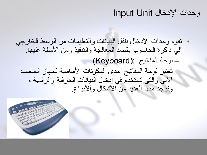  ﻭﺣﺪﺍﺕ ﺍﻹﺩﺧﺎﻝ Input Unit • ﺗﻘﻮﻡ ﻭﺣﺪﺍﺕ ﺍﻻﺩﺧﺎﻝ ﺑﻨﻘﻞ ﺍﻟﺒﻴﺎﻧﺎﺕ ﻭﺍﻟﺘﻌﻠﻴﻤﺎﺕ ﻣﻦ ﺍﻟﻮﺳﻂ