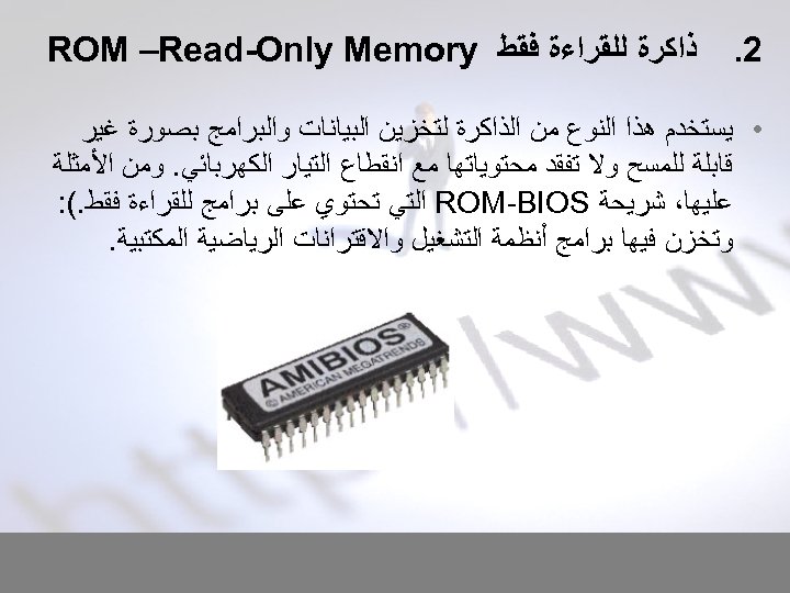  2. ﺫﺍﻛﺮﺓ ﻟﻠﻘﺮﺍﺀﺓ ﻓﻘﻂ ROM –Read-Only Memory • ﻳﺴﺘﺨﺪﻡ ﻫﺬﺍ ﺍﻟﻨﻮﻉ ﻣﻦ ﺍﻟﺬﺍﻛﺮﺓ