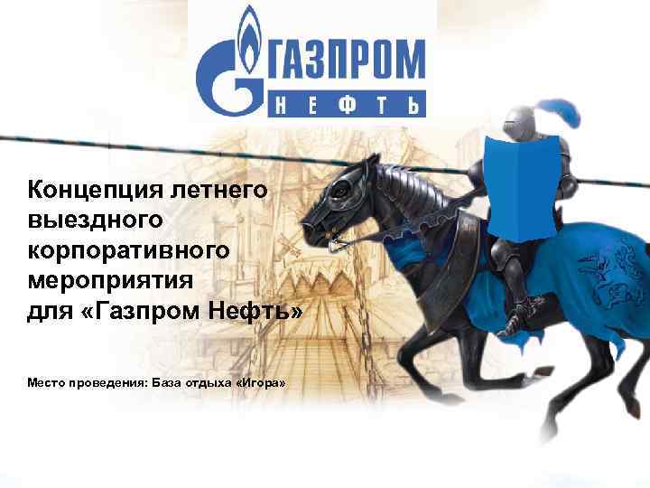 Концепция летнего выездного корпоративного мероприятия для «Газпром Нефть» Место проведения: База отдыха «Игора» 1