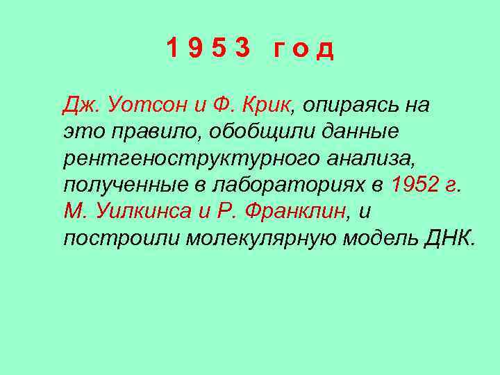 1953 год Дж. Уотсон и Ф. Крик, опираясь на это правило, обобщили данные рентгеноструктурного