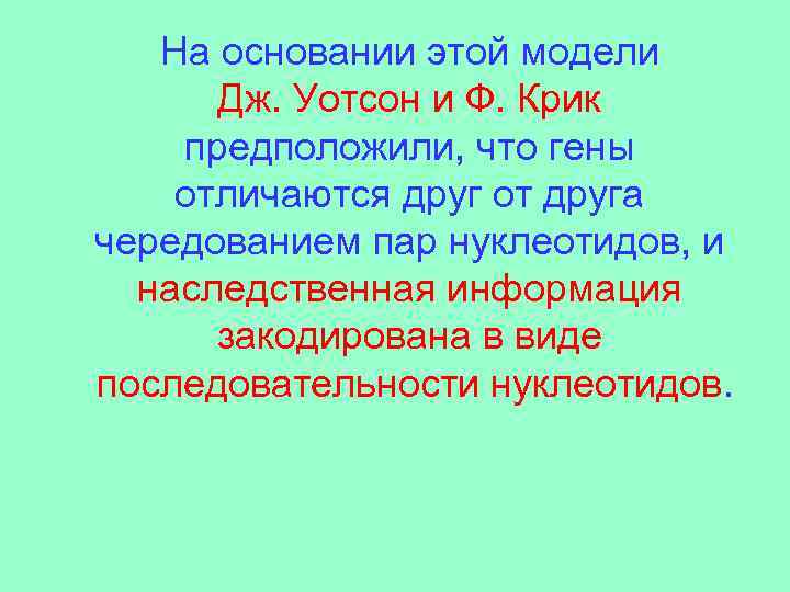 На основании этой модели Дж. Уотсон и Ф. Крик предположили, что гены отличаются друг