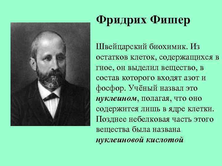 Фридрих Фишер Швейцарский биохимик. Из остатков клеток, содержащихся в гное, он выделил вещество, в