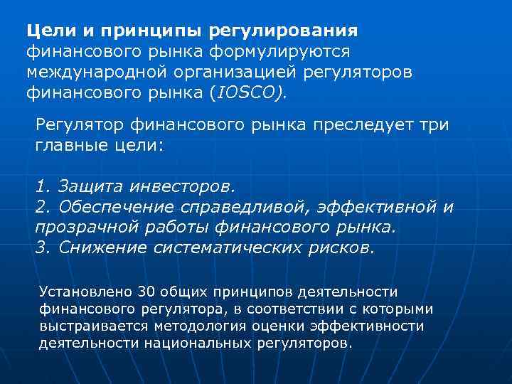 Цели и принципы регулирования финансового рынка формулируются международной организацией регуляторов финансового рынка (IOSCO). Регулятор