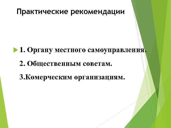 Практические рекомендации 1. Органу местного самоуправления. 2. Общественным советам. 3. Комерческим организациям. 