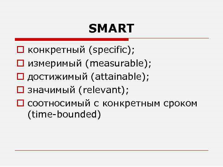 SMART o o o конкретный (specific); измеримый (measurable); достижимый (attainable); значимый (relevant); соотносимый с