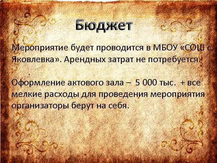 Бюджет Мероприятие будет проводится в МБОУ «СОШ с. Яковлевка» . Арендных затрат не потребуется.