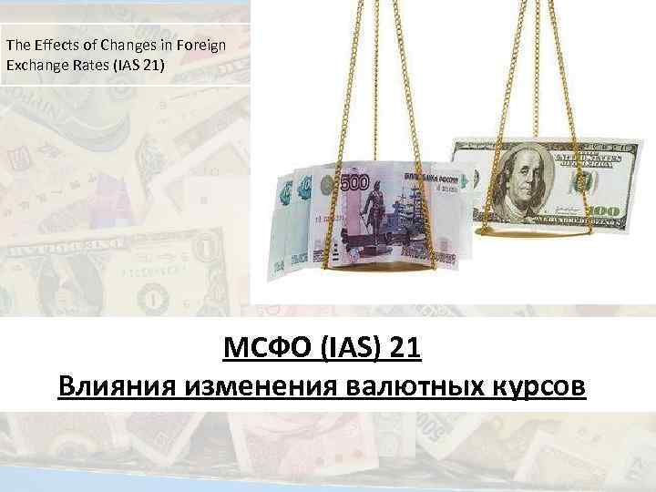 The Effects of Changes in Foreign Exchange Rates (IAS 21) МСФО (IAS) 21 Влияния