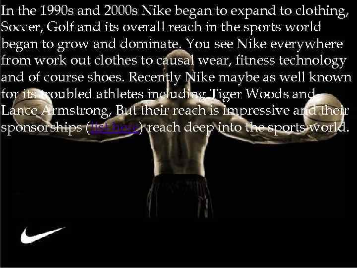 In the 1990 s and 2000 s Nike began to expand to clothing, Soccer,