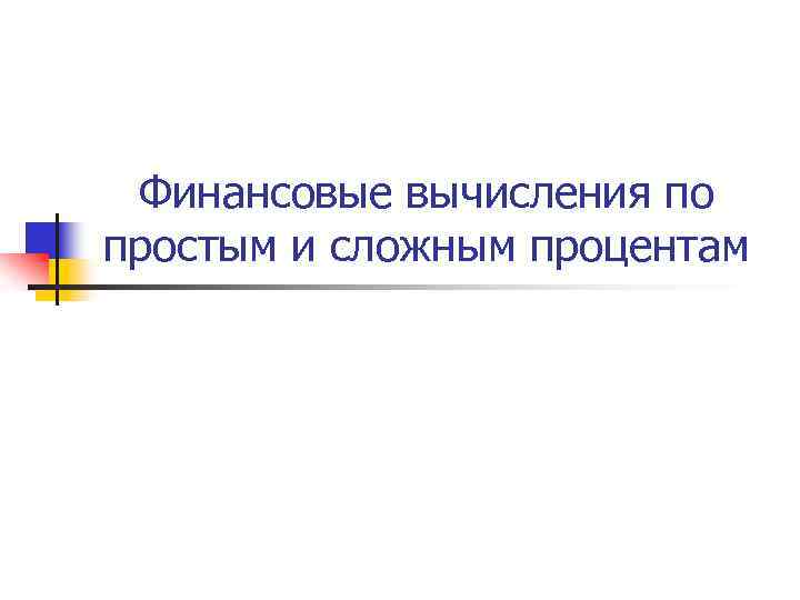 Финансовые вычисления по простым и сложным процентам 