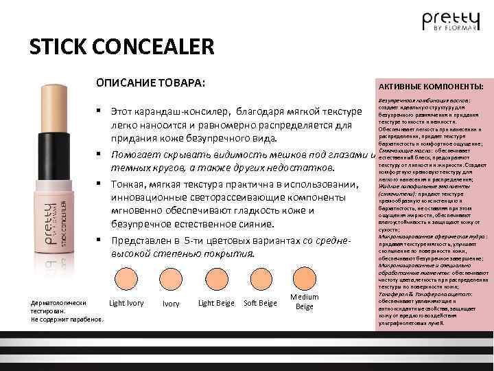 STICK CONCEALER ОПИСАНИЕ ТОВАРА: АКТИВНЫЕ КОМПОНЕНТЫ: § Этот карандаш-консилер, благодаря мягкой текстуре легко наносится