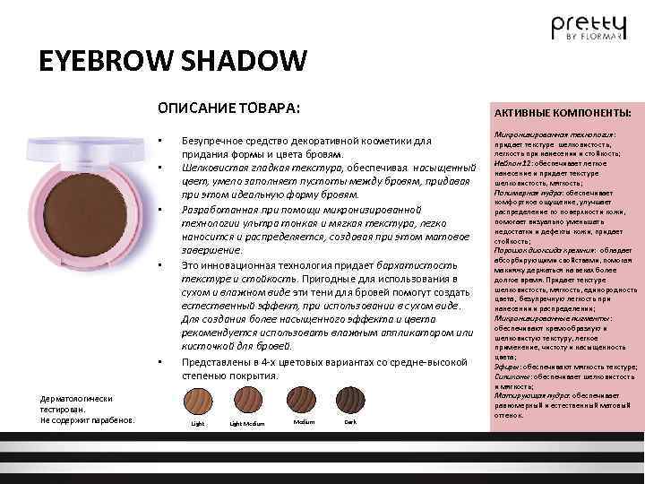 EYEBROW SHADOW ОПИСАНИЕ ТОВАРА: • • • Дерматологически тестирован. Не содержит парабенов. АКТИВНЫЕ КОМПОНЕНТЫ:
