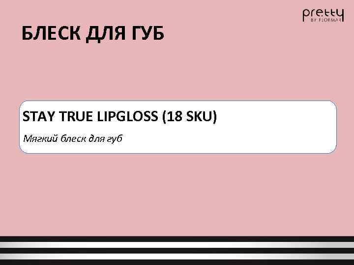БЛЕСК ДЛЯ ГУБ STAY TRUE LIPGLOSS (18 SKU) Мягкий блеск для губ 