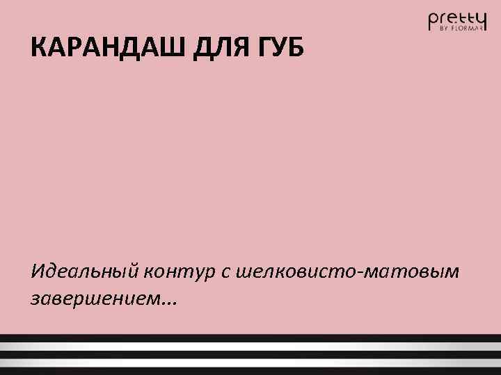 КАРАНДАШ ДЛЯ ГУБ Идеальный контур с шелковисто-матовым завершением. . . 