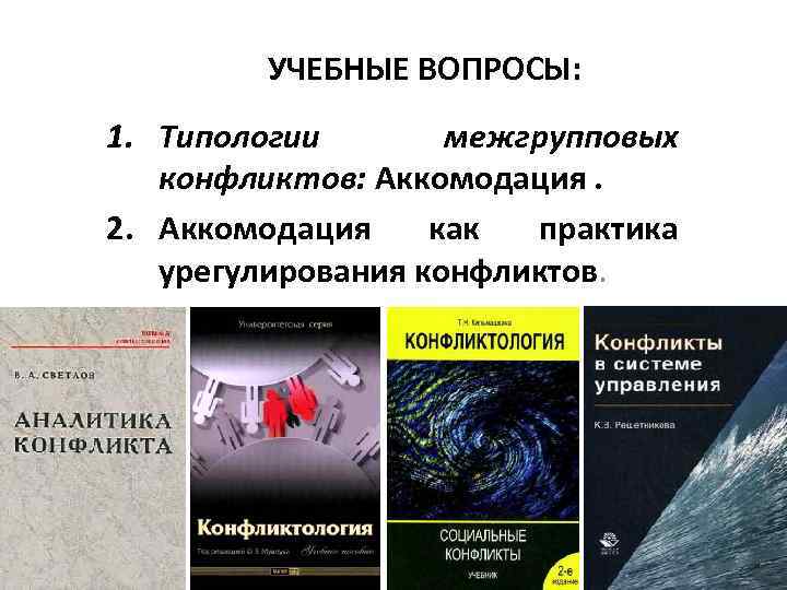 УЧЕБНЫЕ ВОПРОСЫ: 1. Типологии межгрупповых конфликтов: Аккомодация. 2. Аккомодация как практика урегулирования конфликтов. 