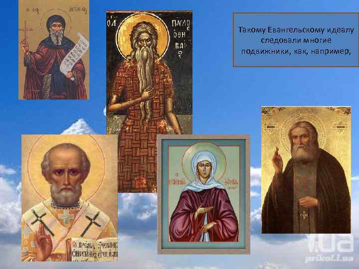 Такому Евангельскому идеалу следовали многие подвижники, как, например, 