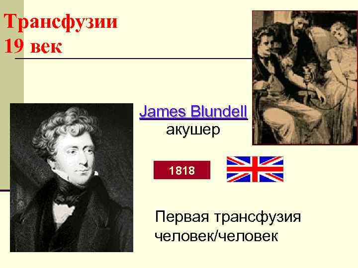 Трансфузии 19 век James Blundell акушер 1818 Первая трансфузия человек/человек 