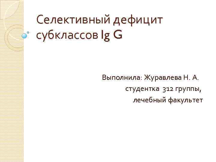 Селективный дефицит субклассов Ig G Выполнила: Журавлева Н. А. студентка 312 группы, лечебный факультет