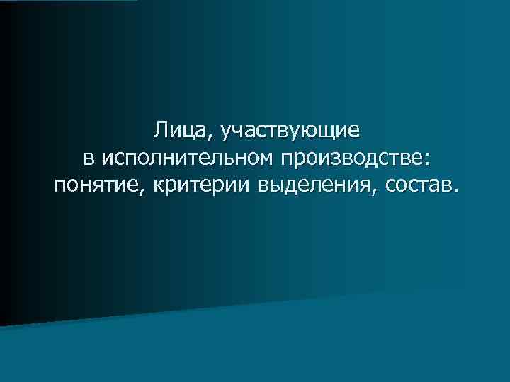 Лица, участвующие в исполнительном производстве: понятие, критерии выделения, состав. 
