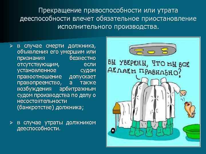 Прекращение правоспособности или утрата дееспособности влечет обязательное приостановление исполнительного производства. Ø в случае смерти